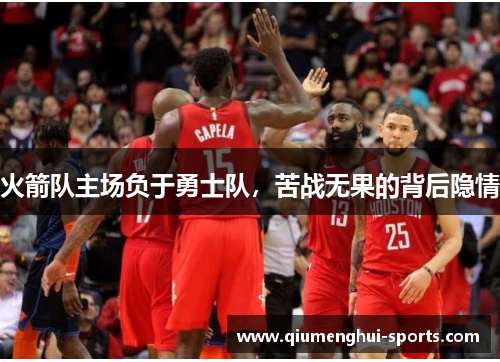 火箭队主场负于勇士队，苦战无果的背后隐情