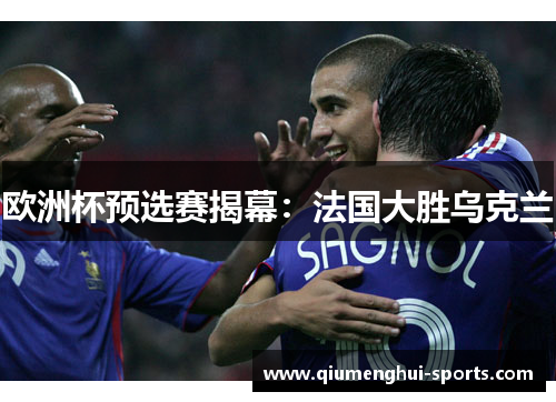 欧洲杯预选赛揭幕：法国大胜乌克兰