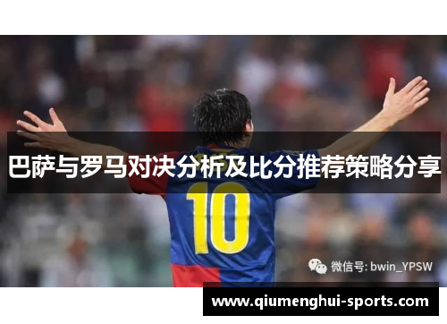 巴萨与罗马对决分析及比分推荐策略分享