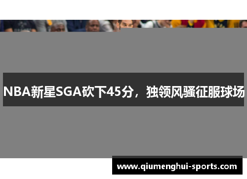 NBA新星SGA砍下45分，独领风骚征服球场