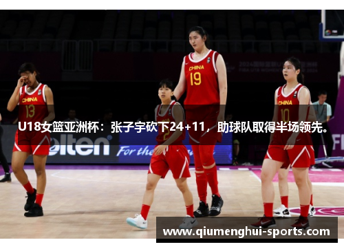 U18女篮亚洲杯：张子宇砍下24+11，助球队取得半场领先。