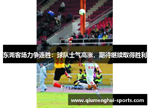 东莞客场力争连胜：球队士气高涨，期待继续取得胜利