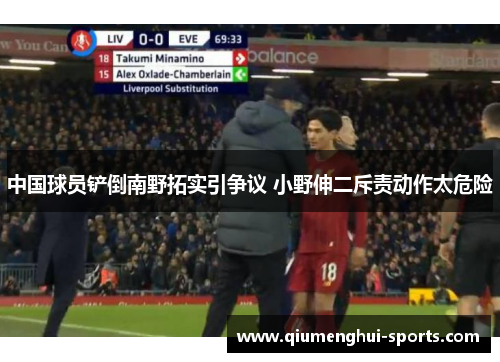 中国球员铲倒南野拓实引争议 小野伸二斥责动作太危险