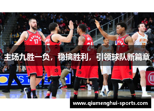 主场九胜一负，稳擒胜利，引领球队新篇章