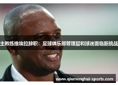 主教练维埃拉辞职：足球俱乐部管理层和球迷面临新挑战