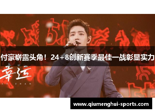 付豪崭露头角！24+8创新赛季最佳一战彰显实力