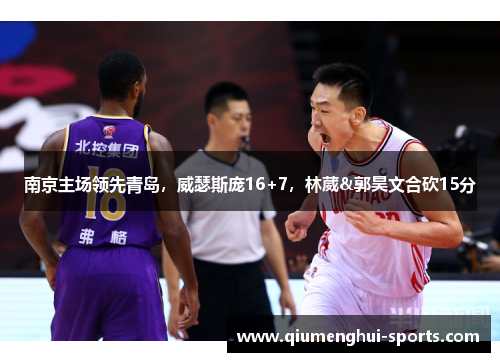 南京主场领先青岛，威瑟斯庞16+7，林葳&郭昊文合砍15分