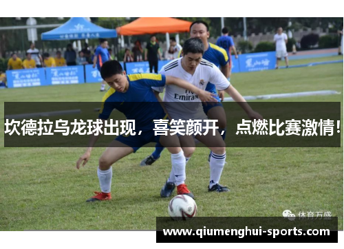 坎德拉乌龙球出现，喜笑颜开，点燃比赛激情！