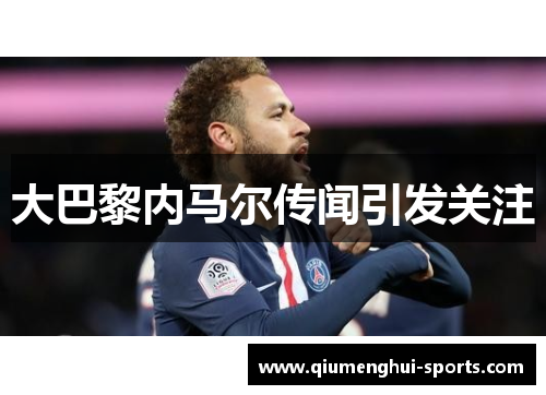 大巴黎内马尔传闻引发关注