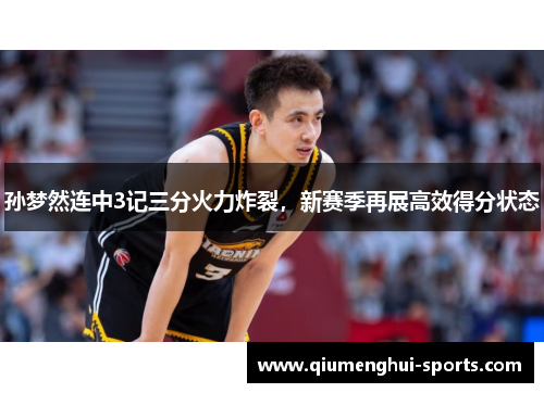 孙梦然连中3记三分火力炸裂，新赛季再展高效得分状态