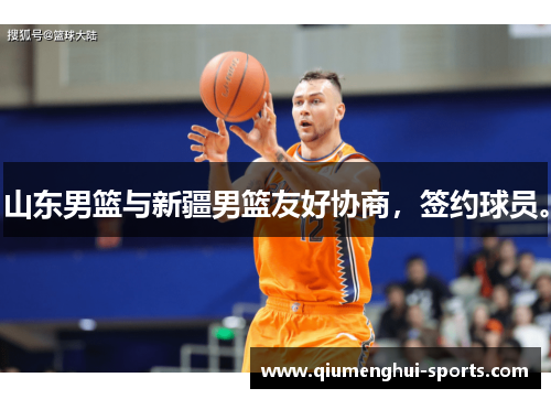 山东男篮与新疆男篮友好协商，签约球员。