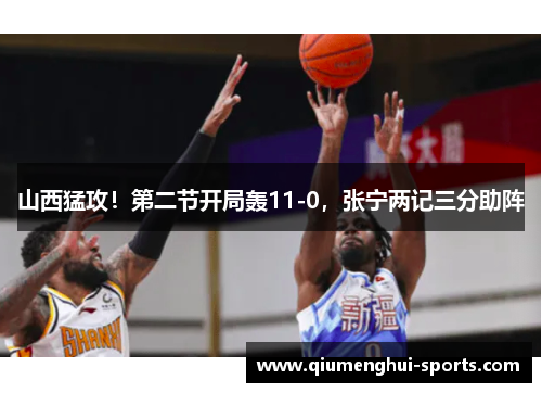 山西猛攻！第二节开局轰11-0，张宁两记三分助阵
