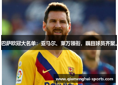 巴萨欧冠大名单：亚马尔、莱万领衔，瞩目球员齐聚。