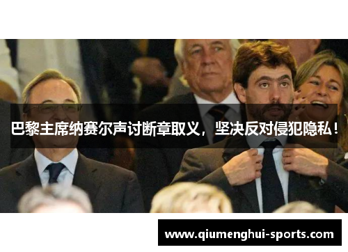 巴黎主席纳赛尔声讨断章取义，坚决反对侵犯隐私！