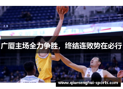 广厦主场全力争胜，终结连败势在必行