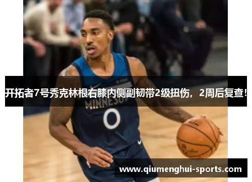 开拓者7号秀克林根右膝内侧副韧带2级扭伤，2周后复查！