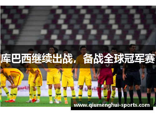 库巴西继续出战，备战全球冠军赛