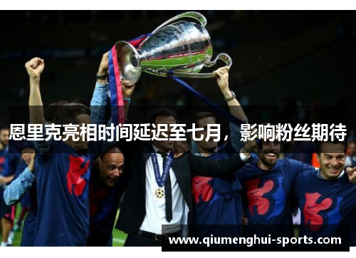 恩里克亮相时间延迟至七月，影响粉丝期待