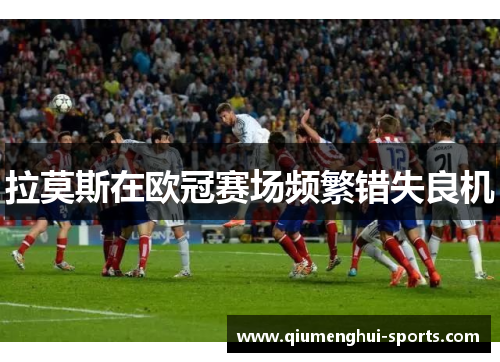 拉莫斯在欧冠赛场频繁错失良机