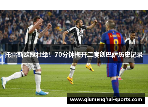 托雷斯欧冠壮举！70分钟梅开二度创巴萨历史记录